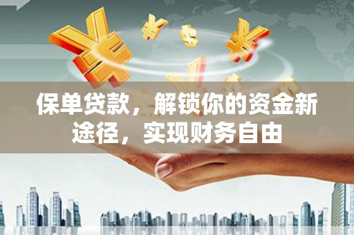 伊犁保单贷款，解锁你的资金新途径，实现财务自由