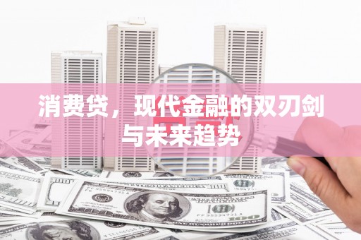 伊犁消费贷，现代金融的双刃剑与未来趋势