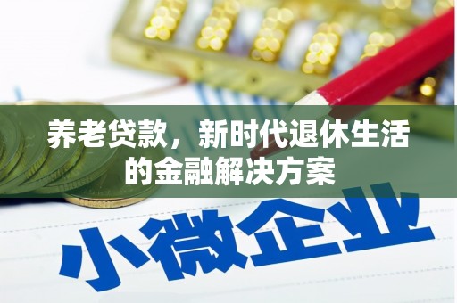 伊犁养老贷款，新时代退休生活的金融解决方案