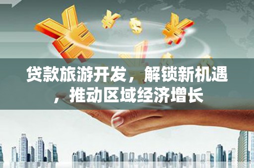 伊犁贷款旅游开发，解锁新机遇，推动区域经济增长