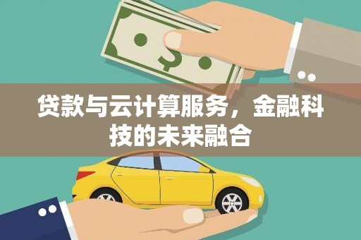 伊犁贷款与云计算服务，金融科技的未来融合