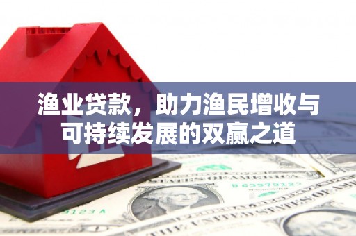 伊犁渔业贷款，助力渔民增收与可持续发展的双赢之道