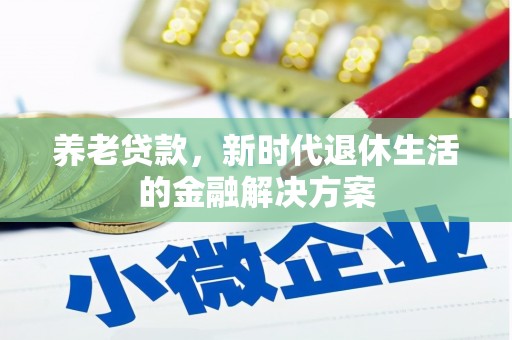 伊犁养老贷款，新时代退休生活的金融解决方案