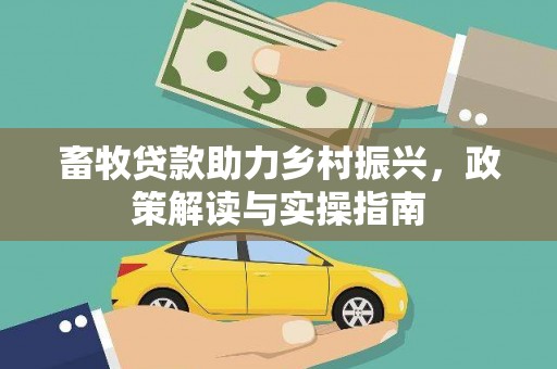 伊犁畜牧贷款助力乡村振兴，政策解读与实操指南