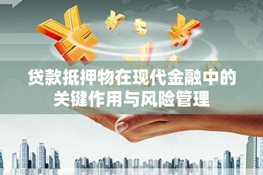 伊犁贷款抵押物在现代金融中的关键作用与风险管理