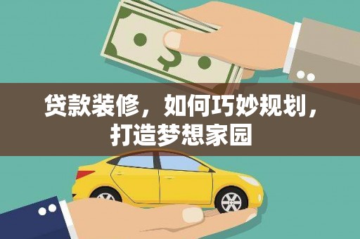 伊犁贷款装修，如何巧妙规划，打造梦想家园
