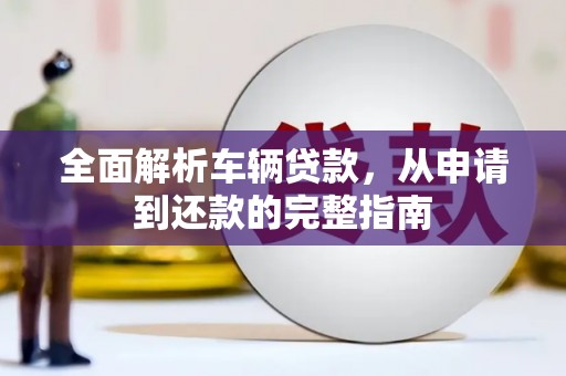 伊犁全面解析车辆贷款，从申请到还款的完整指南