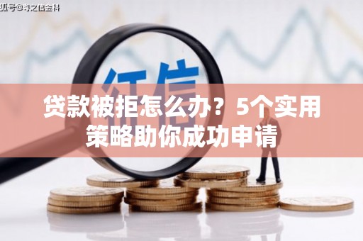 伊犁贷款被拒怎么办？5个实用策略助你成功申请