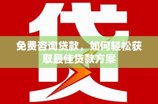 伊犁免费咨询贷款，如何轻松获取最佳贷款方案