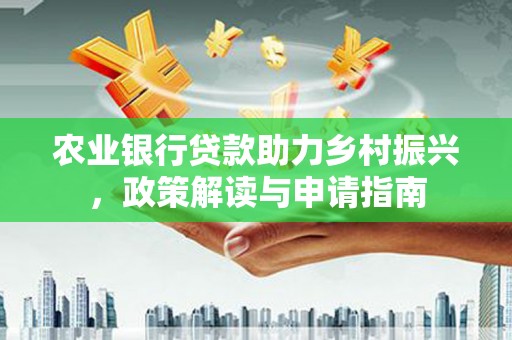 伊犁农业银行贷款助力乡村振兴，政策解读与申请指南