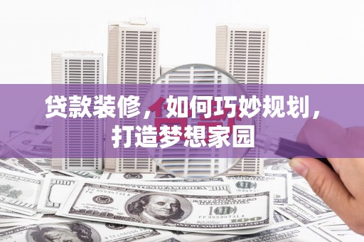 伊犁贷款装修，如何巧妙规划，打造梦想家园