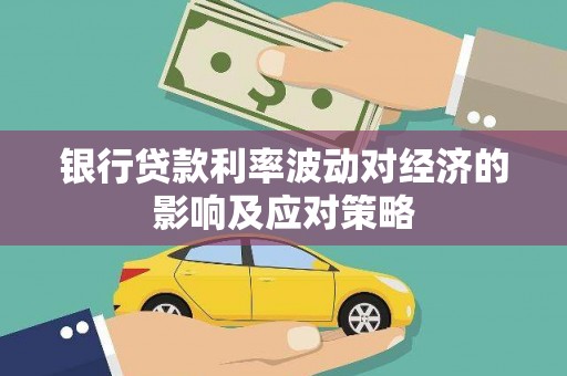 伊犁银行贷款利率波动对经济的影响及应对策略