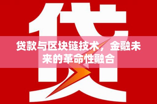 伊犁贷款与区块链技术，金融未来的革命性融合