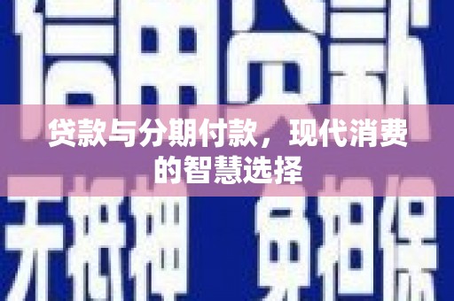 伊犁贷款与分期付款，现代消费的智慧选择