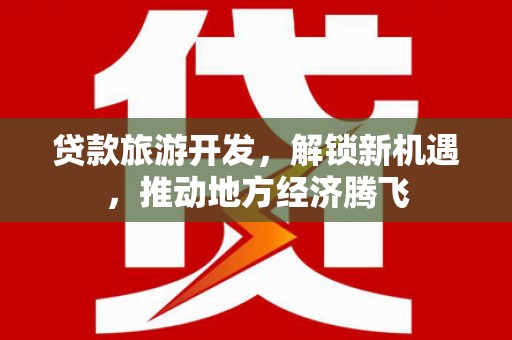 伊犁贷款旅游开发，解锁新机遇，推动地方经济腾飞