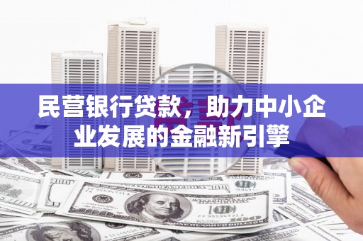 伊犁民营银行贷款，助力中小企业发展的金融新引擎