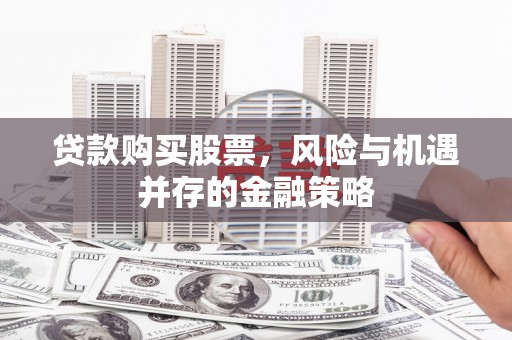 伊犁贷款购买股票，风险与机遇并存的金融策略