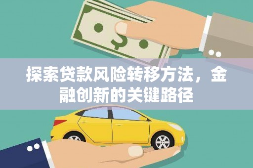 伊犁探索贷款风险转移方法，金融创新的关键路径