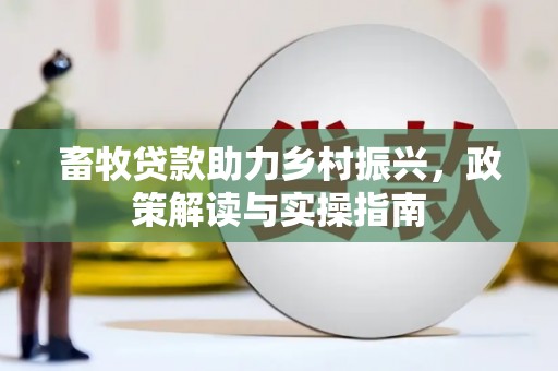 伊犁畜牧贷款助力乡村振兴，政策解读与实操指南
