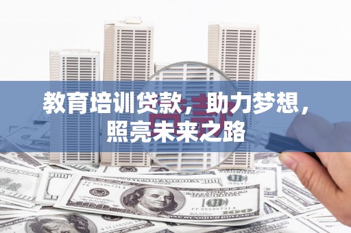 伊犁教育培训贷款，助力梦想，照亮未来之路
