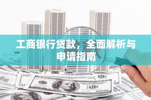 伊犁工商银行贷款，全面解析与申请指南