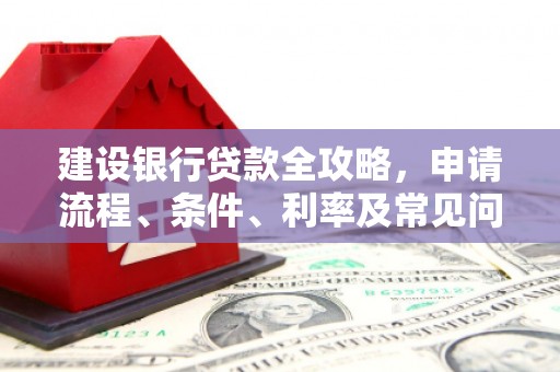 伊犁建设银行贷款全攻略，申请流程、条件、利率及常见问题解答