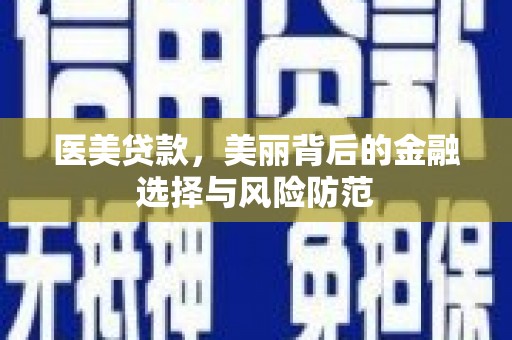 伊犁医美贷款，美丽背后的金融选择与风险防范