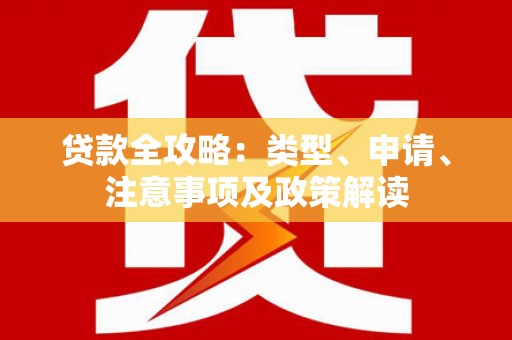 伊犁贷款全攻略：类型、申请、注意事项及政策解读