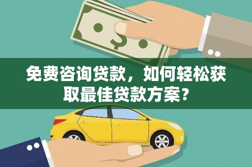伊犁免费咨询贷款，如何轻松获取最佳贷款方案？